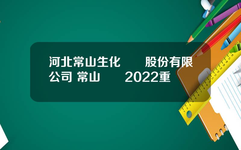 河北常山生化葯業股份有限公司 常山葯業2022重組